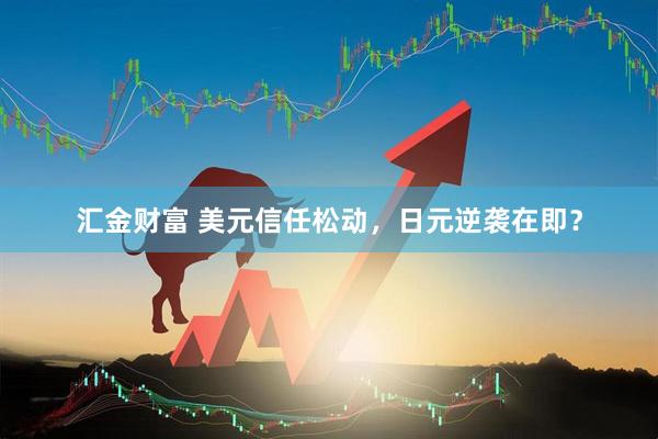 汇金财富 美元信任松动，日元逆袭在即？