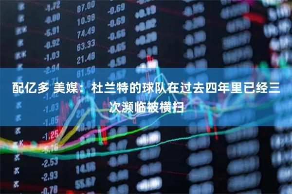 配亿多 美媒：杜兰特的球队在过去四年里已经三次濒临被横扫