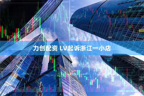 力创配资 LV起诉浙江一小店