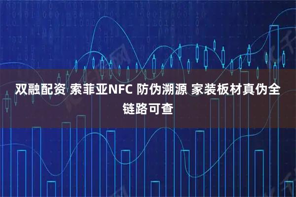 双融配资 索菲亚NFC 防伪溯源 家装板材真伪全链路可查